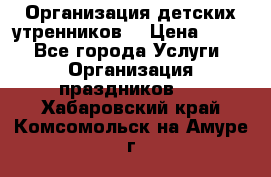 Организация детских утренников. › Цена ­ 900 - Все города Услуги » Организация праздников   . Хабаровский край,Комсомольск-на-Амуре г.